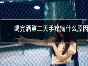 喝完酒第二天手痒痛什么原因