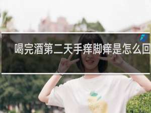 喝完酒第二天手痒脚痒是怎么回事