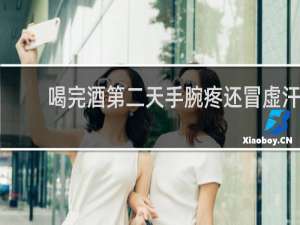 喝完酒第二天手腕疼还冒虚汗