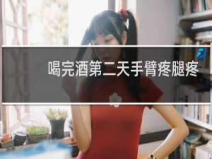喝完酒第二天手臂疼腿疼