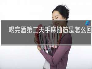喝完酒第二天手麻抽筋是怎么回事