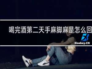 喝完酒第二天手麻脚麻是怎么回事