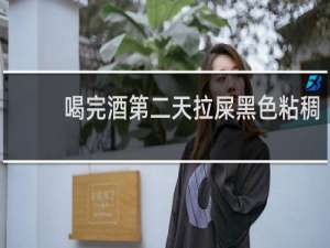 喝完酒第二天拉屎黑色粘稠