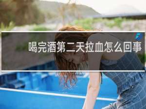 喝完酒第二天拉血怎么回事