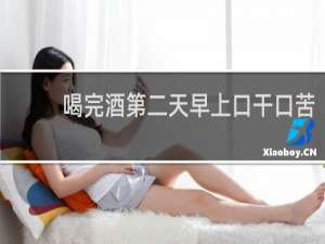 喝完酒第二天早上口干口苦