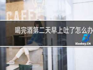 喝完酒第二天早上吐了怎么办
