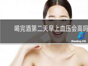 喝完酒第二天早上血压会高吗