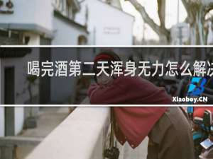 喝完酒第二天浑身无力怎么解决