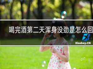 喝完酒第二天浑身没劲是怎么回事