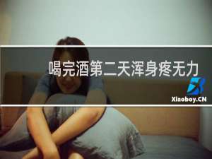 喝完酒第二天浑身疼无力