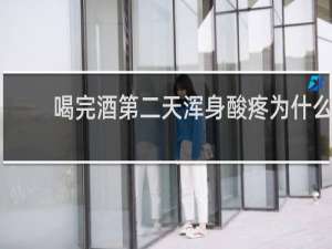 喝完酒第二天浑身酸疼为什么