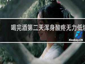喝完酒第二天浑身酸疼无力低烧
