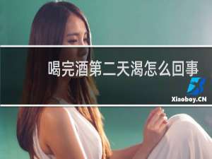 喝完酒第二天渴怎么回事