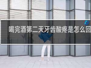喝完酒第二天牙齿酸疼是怎么回事