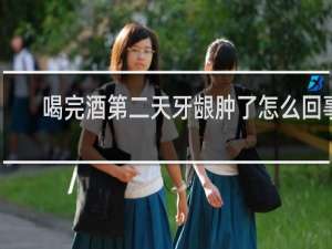 喝完酒第二天牙龈肿了怎么回事