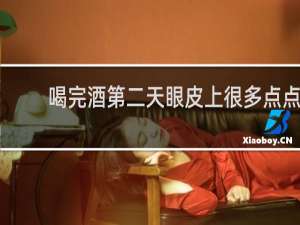 喝完酒第二天眼皮上很多点点
