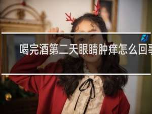 喝完酒第二天眼睛肿痒怎么回事