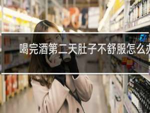 喝完酒第二天肚子不舒服怎么办