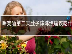喝完酒第二天肚子阵阵绞痛该吃什么药