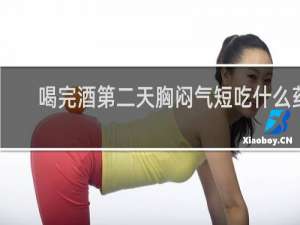 喝完酒第二天胸闷气短吃什么药