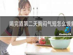 喝完酒第二天胸闷气短怎么缓解