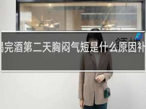 喝完酒第二天胸闷气短是什么原因补气补血