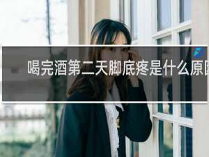 喝完酒第二天脚底疼是什么原因