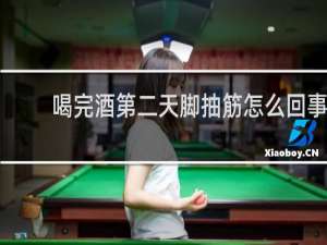 喝完酒第二天脚抽筋怎么回事