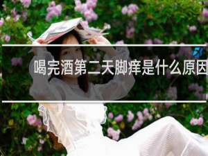 喝完酒第二天脚痒是什么原因