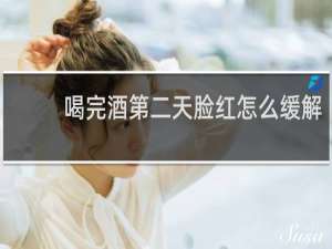 喝完酒第二天脸红怎么缓解