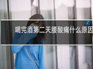 喝完酒第二天腰酸痛什么原因