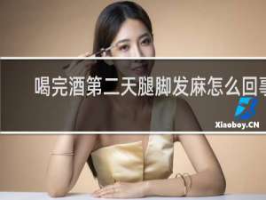 喝完酒第二天腿脚发麻怎么回事