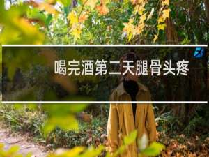 喝完酒第二天腿骨头疼