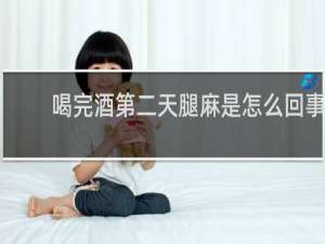 喝完酒第二天腿麻是怎么回事