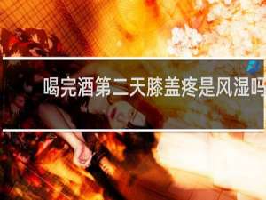 喝完酒第二天膝盖疼是风湿吗