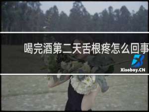 喝完酒第二天舌根疼怎么回事