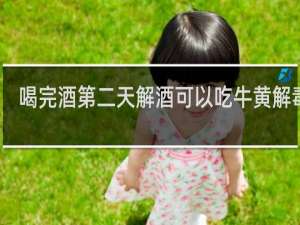 喝完酒第二天解酒可以吃牛黄解毒片