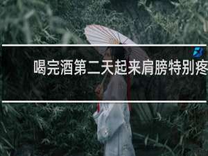 喝完酒第二天起来肩膀特别疼