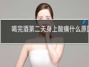 喝完酒第二天身上酸痛什么原因