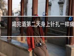 喝完酒第二天身上针扎一样痛