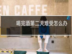 喝完酒第二天难受怎么办