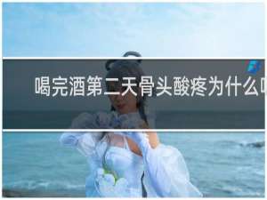喝完酒第二天骨头酸疼为什么呢
