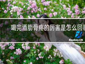 喝完酒肋骨疼的厉害是怎么回事