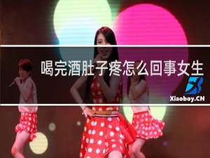 喝完酒肚子疼怎么回事女生