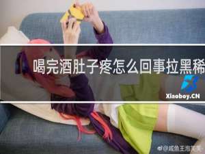 喝完酒肚子疼怎么回事拉黑稀