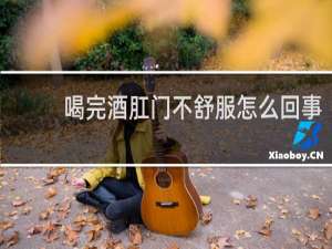 喝完酒肛门不舒服怎么回事