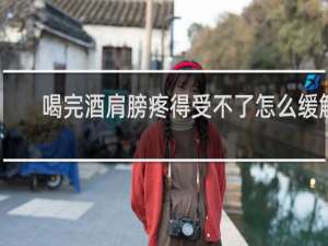 喝完酒肩膀疼得受不了怎么缓解