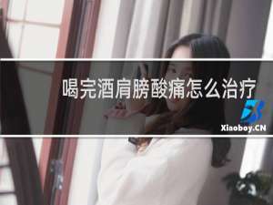 喝完酒肩膀酸痛怎么治疗
