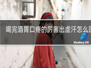 喝完酒胃口疼的厉害出虚汗怎么回事