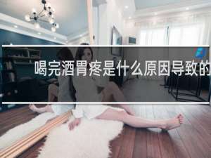 喝完酒胃疼是什么原因导致的